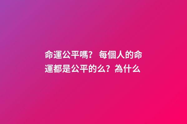 命運公平嗎？ 每個人的命運都是公平的么？為什么-第1張-觀點-玄機派